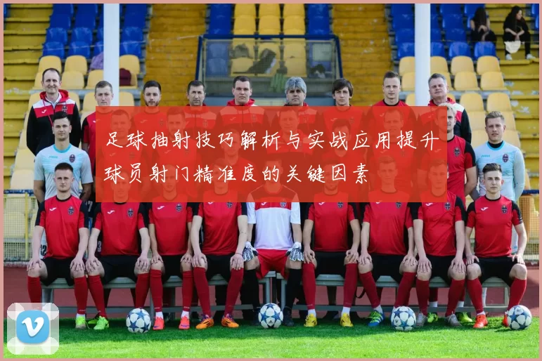 足球抽射技巧解析与实战应用提升球员射门精准度的关键因素