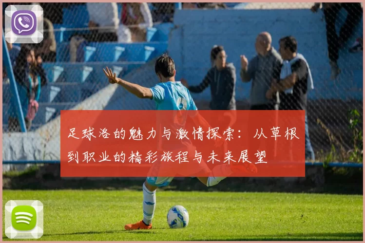 足球洛的魅力与激情探索：从草根到职业的精彩旅程与未来展望
