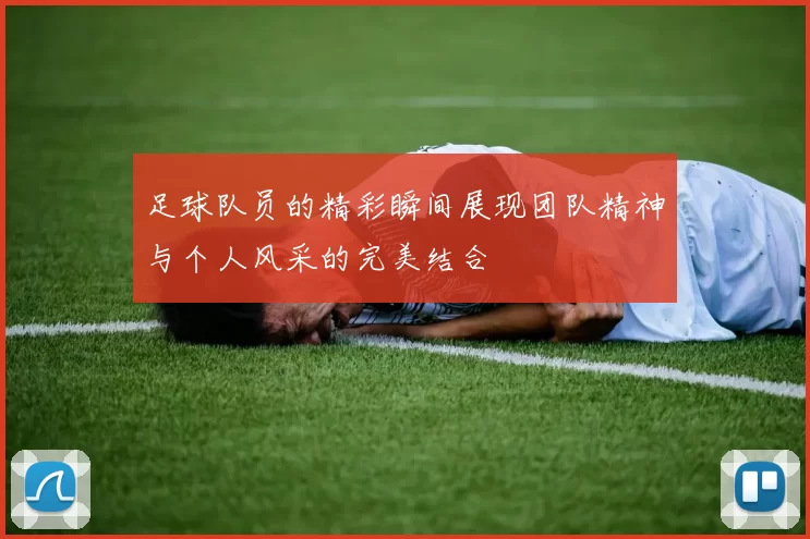 足球队员的精彩瞬间展现团队精神与个人风采的完美结合